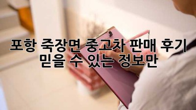 포항 죽장면 중고차 판매 후기: 믿을 수 있는 정보만!