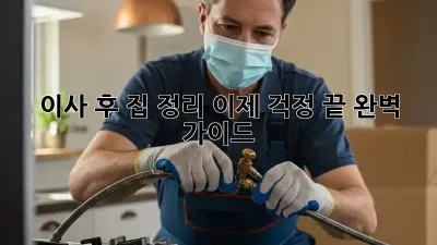 이사 후 집 정리, 이제 걱정 끝! 완벽 가이드