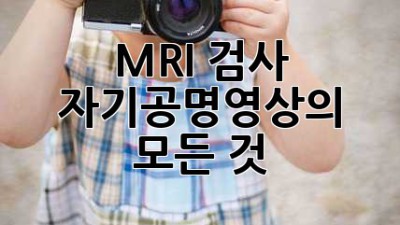 MRI 검사, 자기공명영상의 모든 것